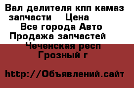 Вал делителя кпп камаз (запчасти) › Цена ­ 2 500 - Все города Авто » Продажа запчастей   . Чеченская респ.,Грозный г.